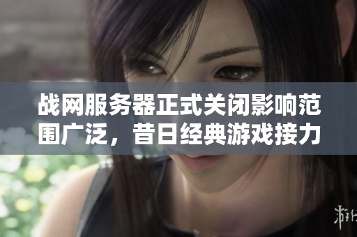 战网服务器正式关闭影响范围广泛，昔日经典游戏接力告别