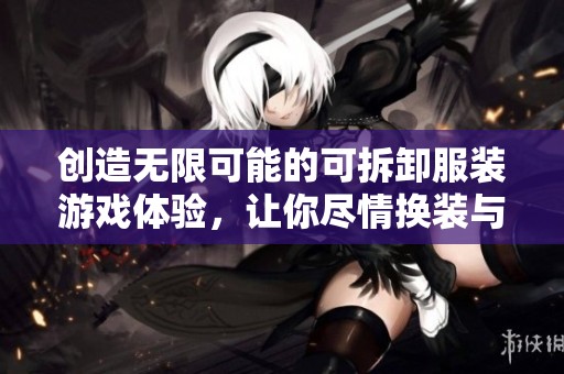 创造无限可能的可拆卸服装游戏体验，让你尽情换装与探索