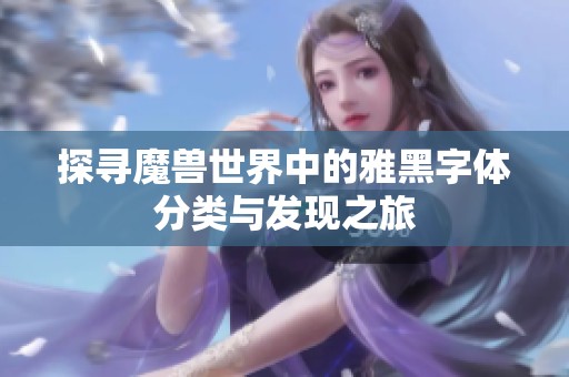 探寻魔兽世界中的雅黑字体分类与发现之旅