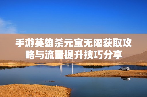 手游英雄杀元宝无限获取攻略与流量提升技巧分享