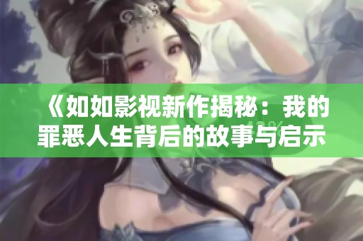 《如如影视新作揭秘：我的罪恶人生背后的故事与启示》