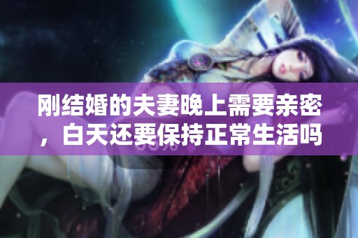 刚结婚的夫妻晚上需要亲密，白天还要保持正常生活吗