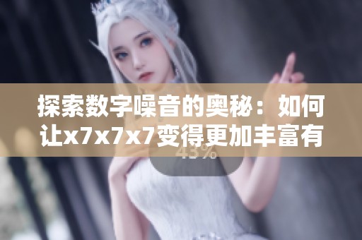探索数字噪音的奥秘：如何让x7x7x7变得更加丰富有趣