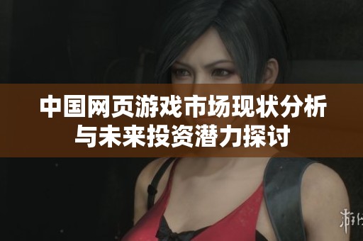 中国网页游戏市场现状分析与未来投资潜力探讨