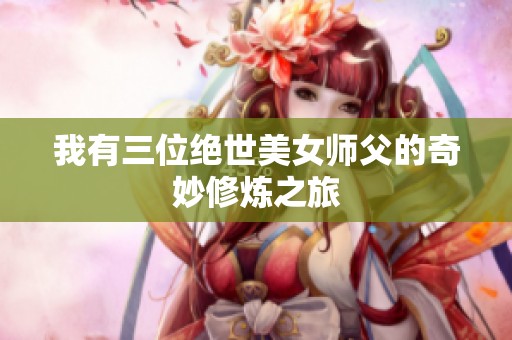 我有三位绝世美女师父的奇妙修炼之旅