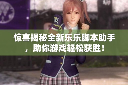 惊喜揭秘全新乐乐脚本助手，助你游戏轻松获胜！