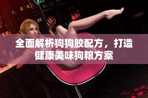 全面解析狗狗胶配方，打造健康美味狗粮方案