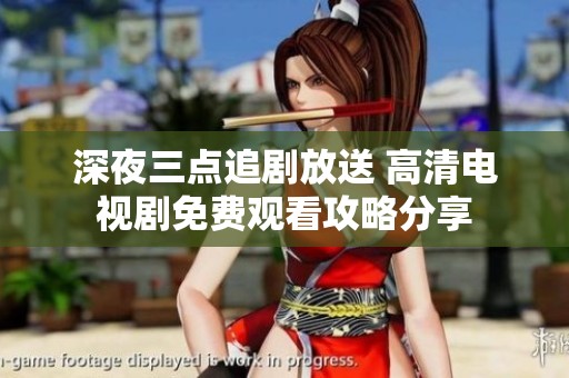 深夜三点追剧放送 高清电视剧免费观看攻略分享