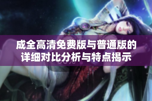 成全高清免费版与普通版的详细对比分析与特点揭示