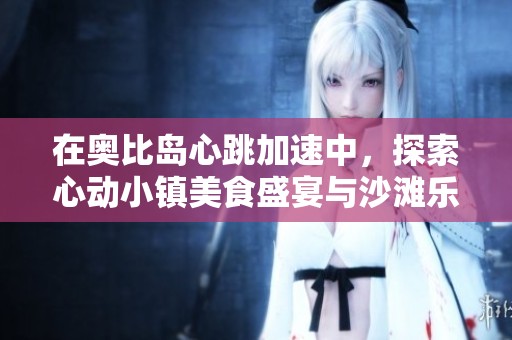 在奥比岛心跳加速中，探索心动小镇美食盛宴与沙滩乐园的精彩对决