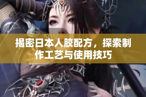 揭密日本人胶配方，探索制作工艺与使用技巧