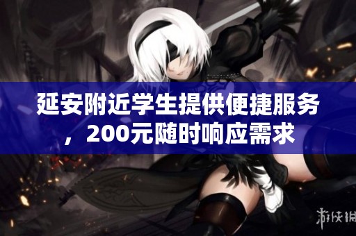 延安附近学生提供便捷服务，200元随时响应需求