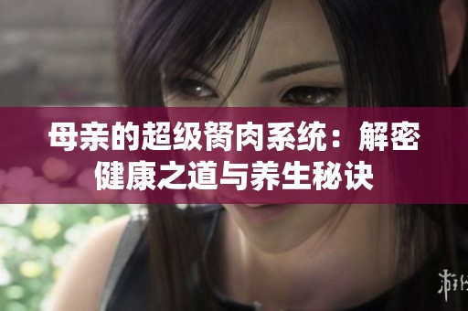 母亲的超级胬肉系统：解密健康之道与养生秘诀