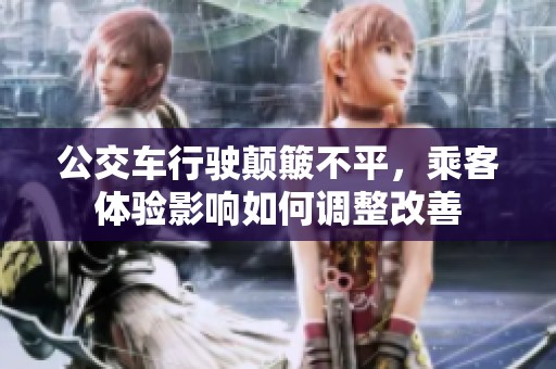 公交车行驶颠簸不平，乘客体验影响如何调整改善