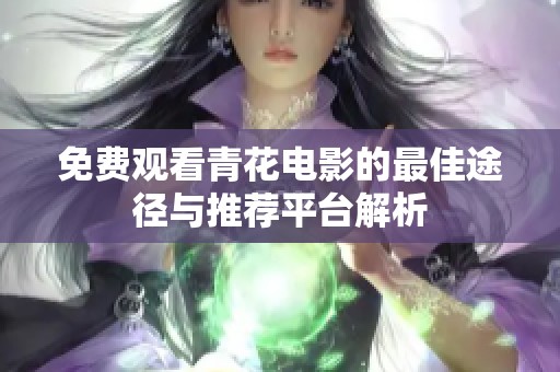 免费观看青花电影的最佳途径与推荐平台解析