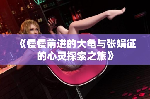 《慢慢前进的大龟与张娟征的心灵探索之旅》
