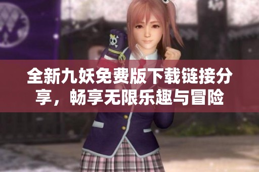 全新九妖免费版下载链接分享，畅享无限乐趣与冒险