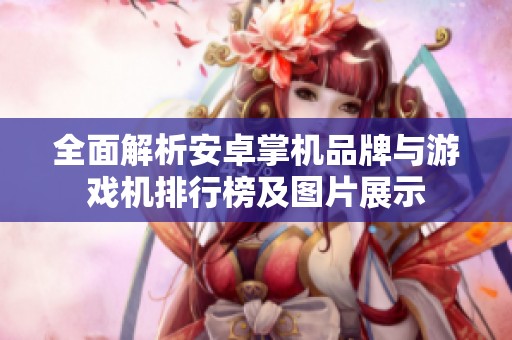 全面解析安卓掌机品牌与游戏机排行榜及图片展示