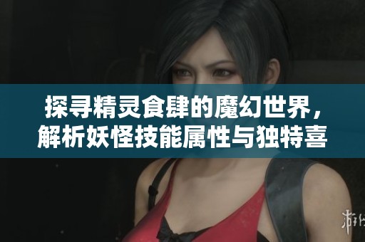 探寻精灵食肆的魔幻世界，解析妖怪技能属性与独特喜好揭秘