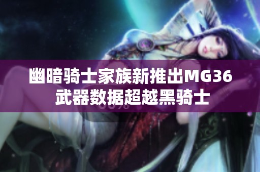 幽暗骑士家族新推出MG36 武器数据超越黑骑士