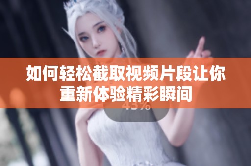 如何轻松截取视频片段让你重新体验精彩瞬间