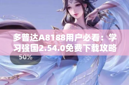 多普达A8188用户必看：学习强国2.54.0免费下载攻略
