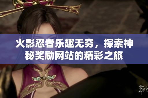 火影忍者乐趣无穷，探索神秘奖励网站的精彩之旅
