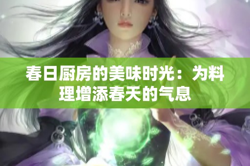 春日厨房的美味时光：为料理增添春天的气息