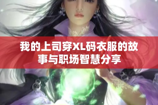 我的上司穿XL码衣服的故事与职场智慧分享