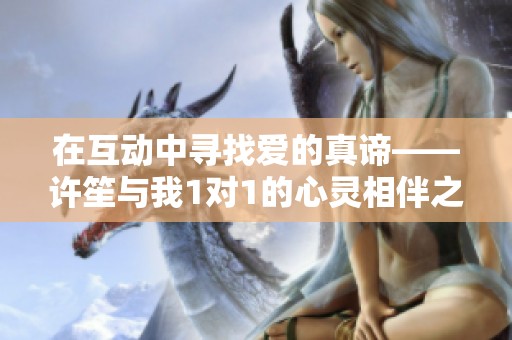 在互动中寻找爱的真谛——许笙与我1对1的心灵相伴之旅