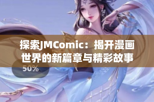 探索JMComic：揭开漫画世界的新篇章与精彩故事