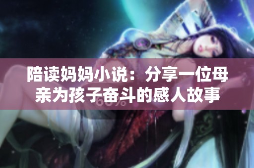 陪读妈妈小说：分享一位母亲为孩子奋斗的感人故事