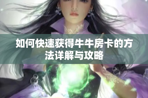 如何快速获得牛牛房卡的方法详解与攻略