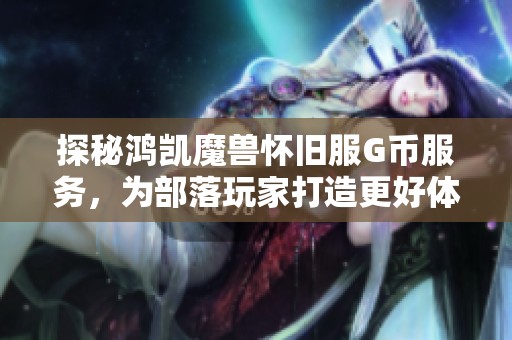 探秘鸿凯魔兽怀旧服G币服务，为部落玩家打造更好体验