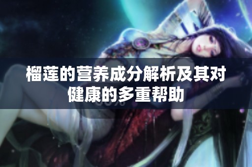 榴莲的营养成分解析及其对健康的多重帮助
