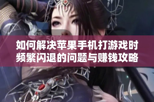 如何解决苹果手机打游戏时频繁闪退的问题与赚钱攻略