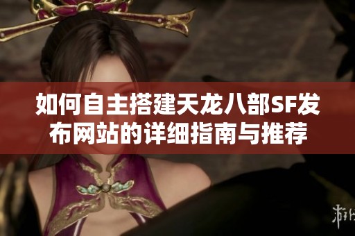 如何自主搭建天龙八部SF发布网站的详细指南与推荐