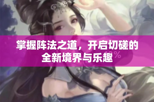 掌握阵法之道，开启切磋的全新境界与乐趣
