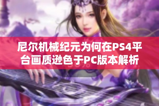 尼尔机械纪元为何在PS4平台画质逊色于PC版本解析