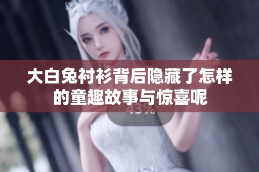 大白兔衬衫背后隐藏了怎样的童趣故事与惊喜呢