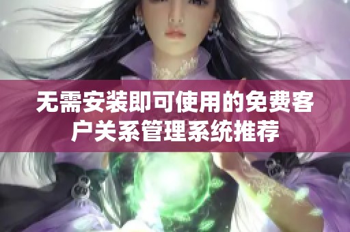 无需安装即可使用的免费客户关系管理系统推荐