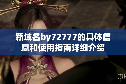 新域名by72777的具体信息和使用指南详细介绍