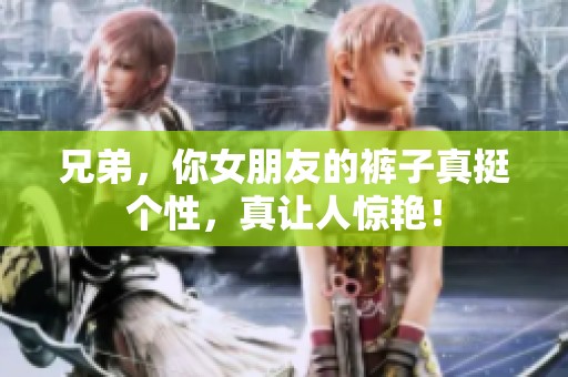 兄弟，你女朋友的裤子真挺个性，真让人惊艳！