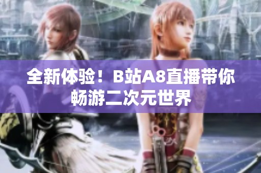 全新体验！B站A8直播带你畅游二次元世界