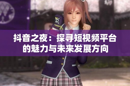 抖音之夜：探寻短视频平台的魅力与未来发展方向