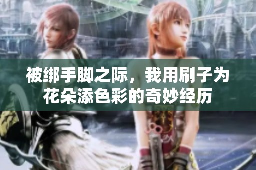 被绑手脚之际，我用刷子为花朵添色彩的奇妙经历