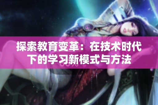 探索教育变革：在技术时代下的学习新模式与方法