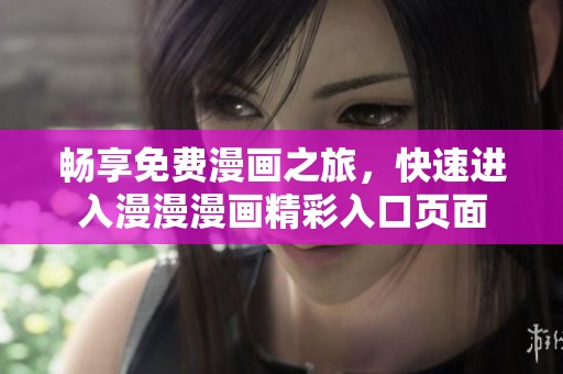 畅享免费漫画之旅，快速进入漫漫漫画精彩入口页面