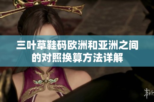 三叶草鞋码欧洲和亚洲之间的对照换算方法详解