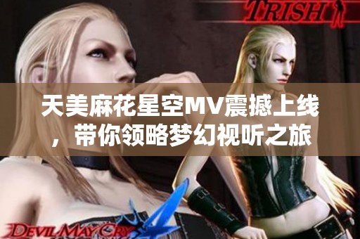 天美麻花星空MV震撼上线，带你领略梦幻视听之旅